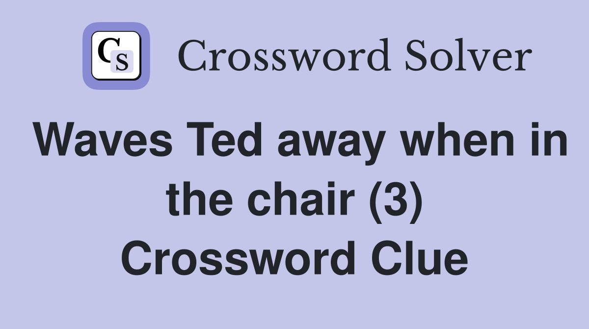 Waves Ted away when in the chair (3) Crossword Clue Answers